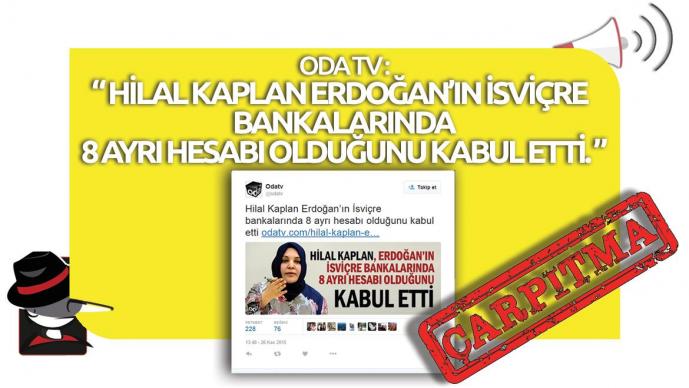 Oda TV’nin “Hilal Kaplan Erdoğan’ın İsviçre Bankalarında 8 Ayrı Hesabı Olduğunu Kabul Etti” Çarpıtması