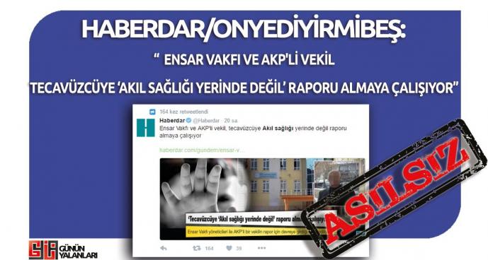Haberdar'ın "Ensar Vakfı Ve AKP'li Vekil, Tecavüzcüye 'Akıl Sağlığı Yerinde Değil' Raporu Almaya Çalışıyor" Yalanı